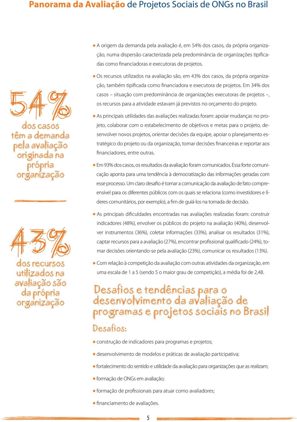 Os recursos utilizados na avaliação são, em 43% dos casos, da própria organização, também tipificada como financiadora e executora de projetos.