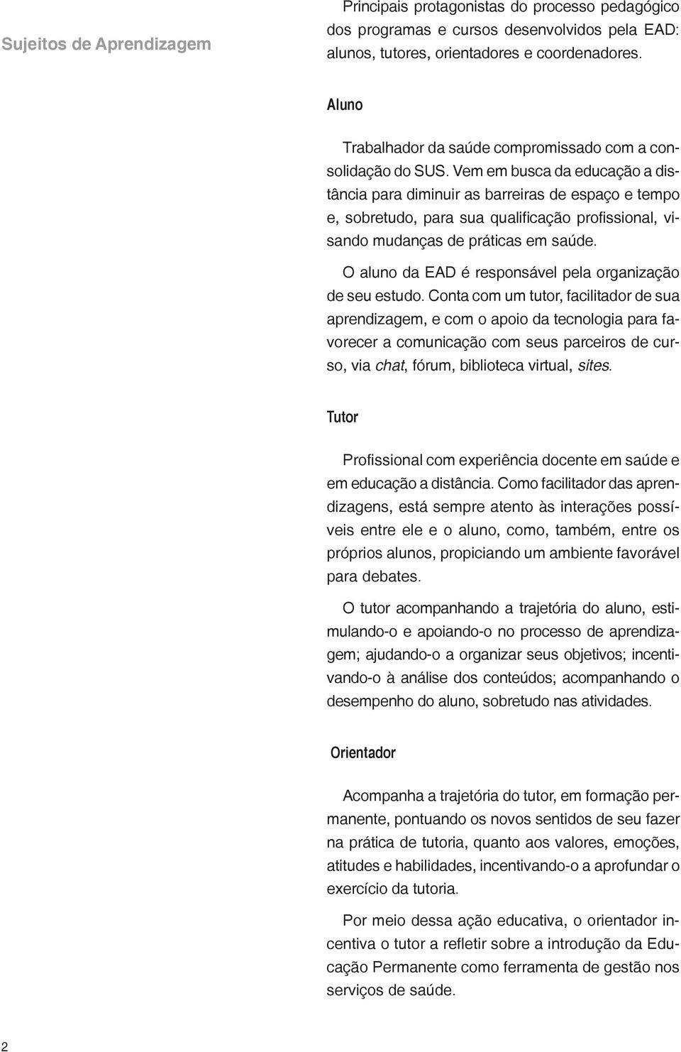 Vem em busca da educação a distância para diminuir as barreiras de espaço e tempo e, sobretudo, para sua qualificação profissional, visando mudanças de práticas em saúde.