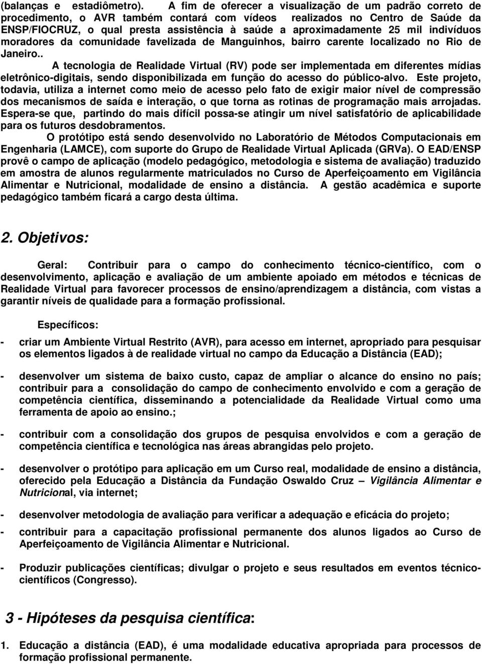 aproximadamente 25 mil indivíduos moradores da comunidade favelizada de Manguinhos, bairro carente localizado no Rio de Janeiro.