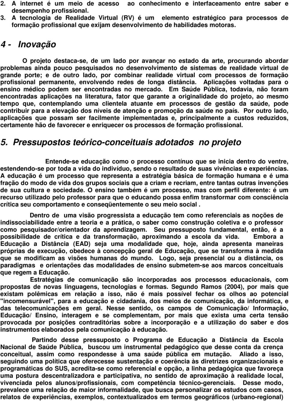 4 - Inovação O projeto destaca-se, de um lado por avançar no estado da arte, procurando abordar problemas ainda pouco pesquisados no desenvolvimento de sistemas de realidade virtual de grande porte;