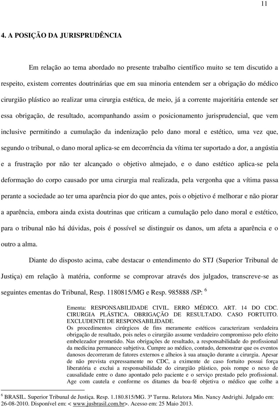 jurisprudencial, que vem inclusive permitindo a cumulação da indenização pelo dano moral e estético, uma vez que, segundo o tribunal, o dano moral aplica-se em decorrência da vítima ter suportado a