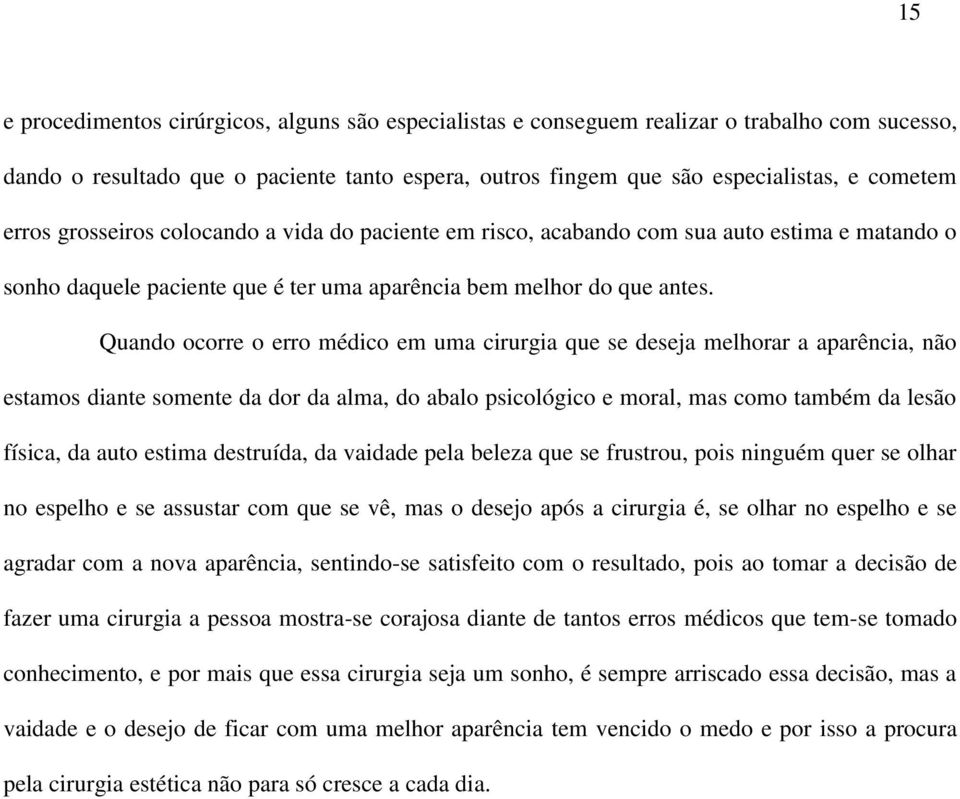 Quando ocorre o erro médico em uma cirurgia que se deseja melhorar a aparência, não estamos diante somente da dor da alma, do abalo psicológico e moral, mas como também da lesão física, da auto