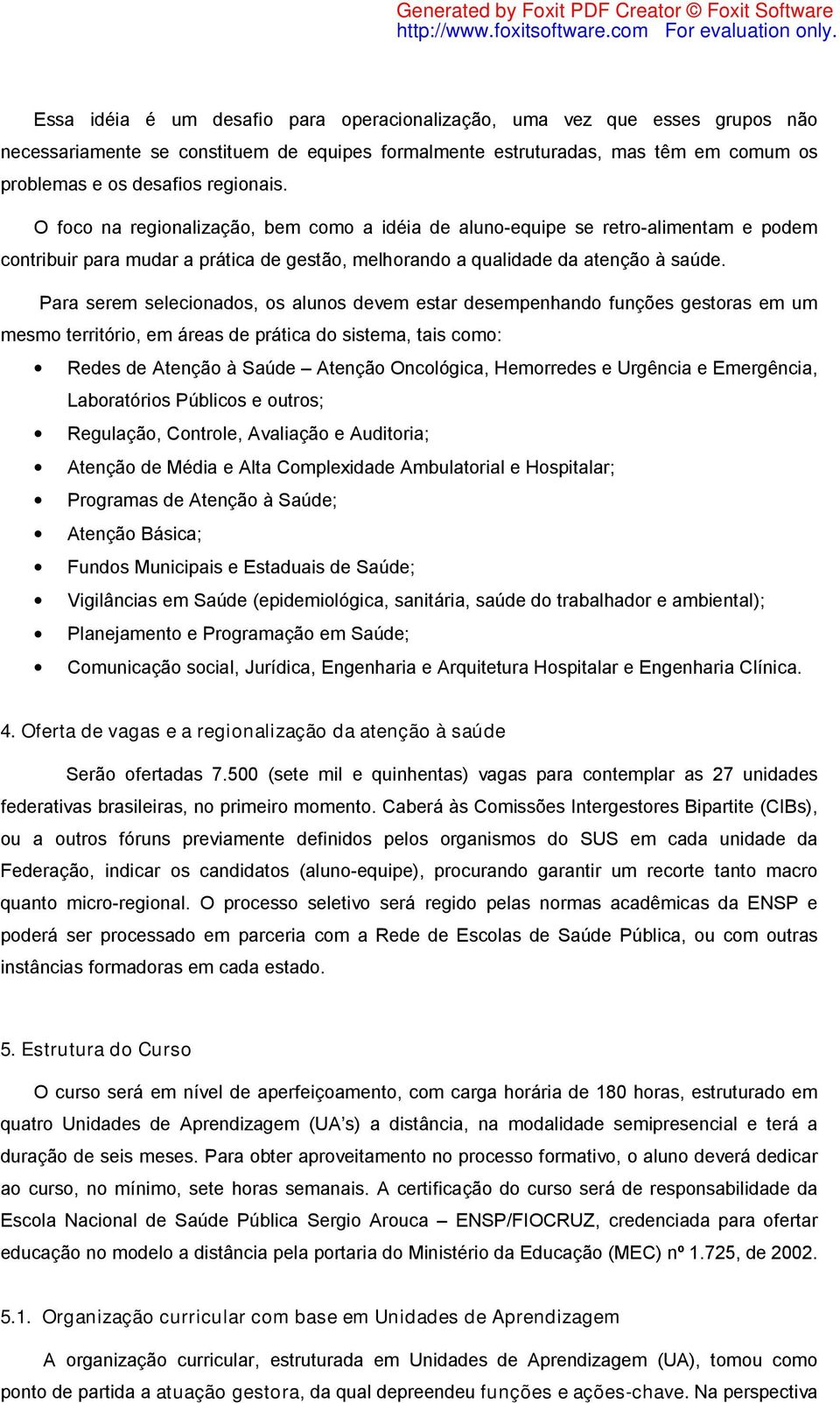 Para serem selecionados, os alunos devem estar desempenhando funções gestoras em um mesmo território, em áreas de prática do sistema, tais como: Redes de Atenção à Saúde Atenção Oncológica,