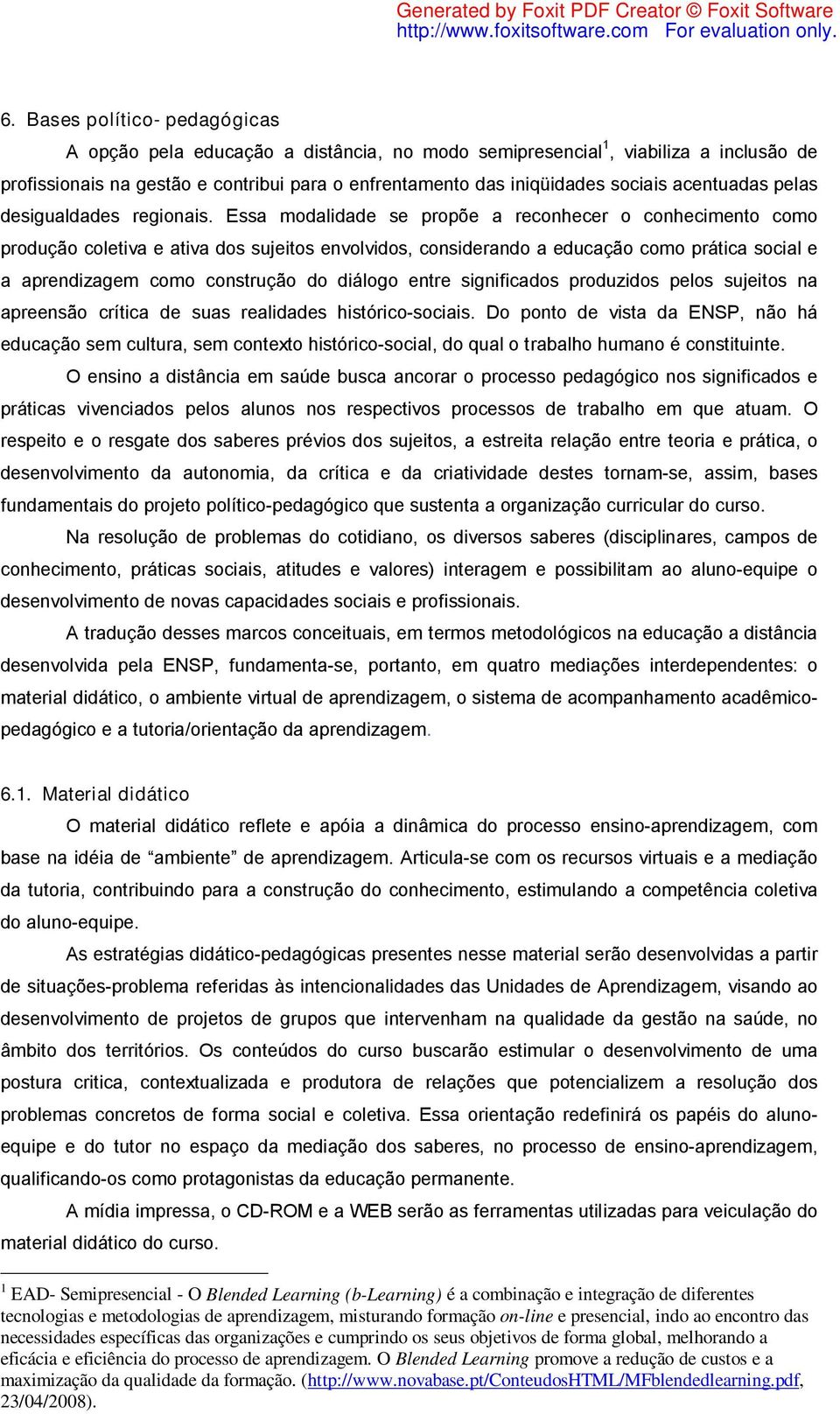 Essa modalidade se propõe a reconhecer o conhecimento como produção coletiva e ativa dos sujeitos envolvidos, considerando a educação como prática social e a aprendizagem como construção do diálogo