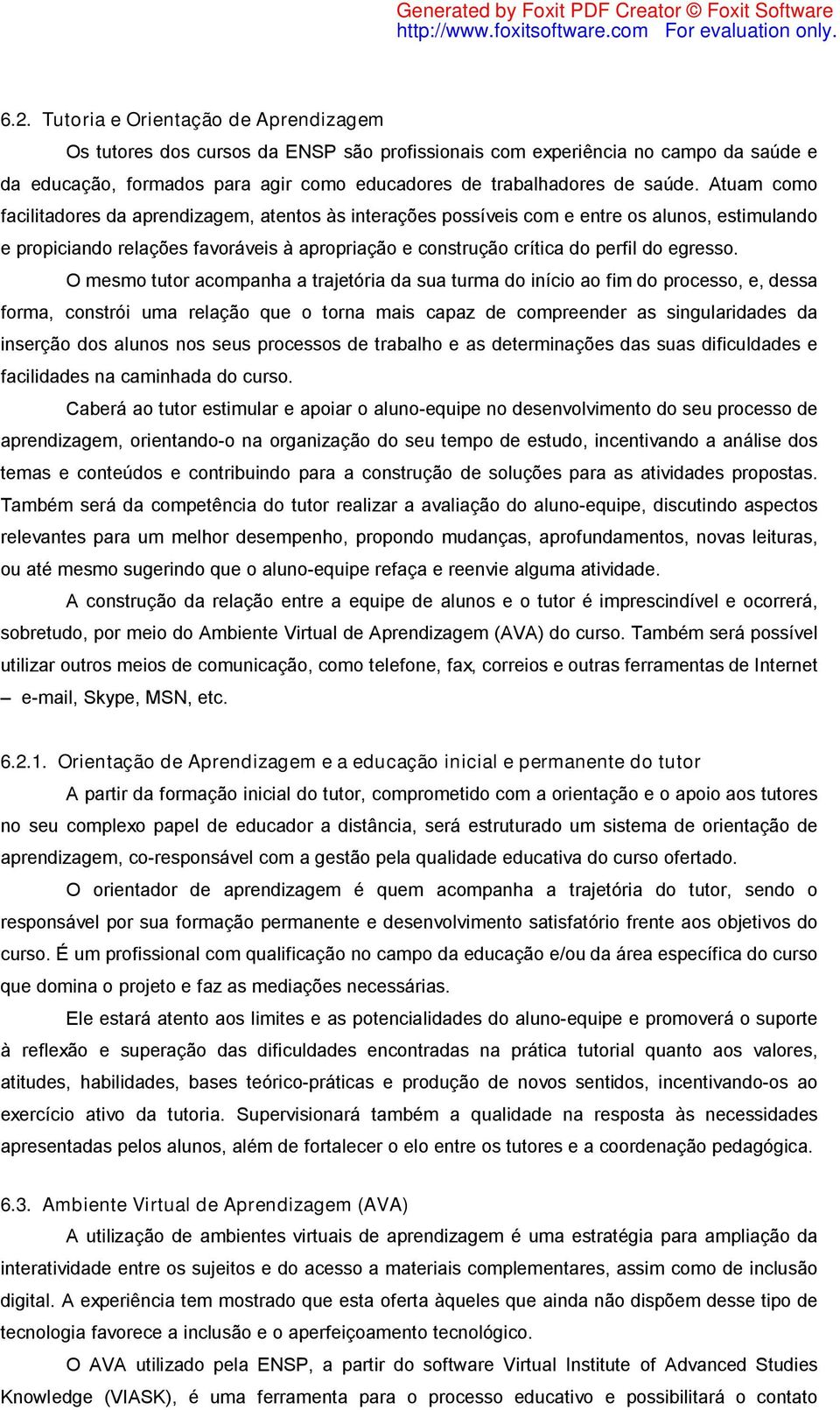 O mesmo tutor acompanha a trajetória da sua turma do início ao fim do processo, e, dessa forma, constrói uma relação que o torna mais capaz de compreender as singularidades da inserção dos alunos nos