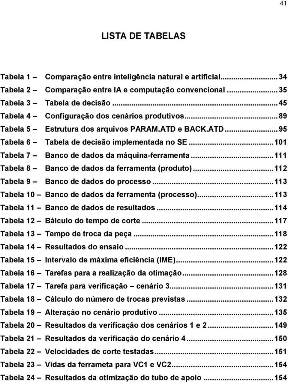 .. 101 Tabela 7 Banco de dados da máquina-ferramenta... 111 Tabela 8 Banco de dados da ferramenta (produto)... 112 Tabela 9 Banco de dados do processo.