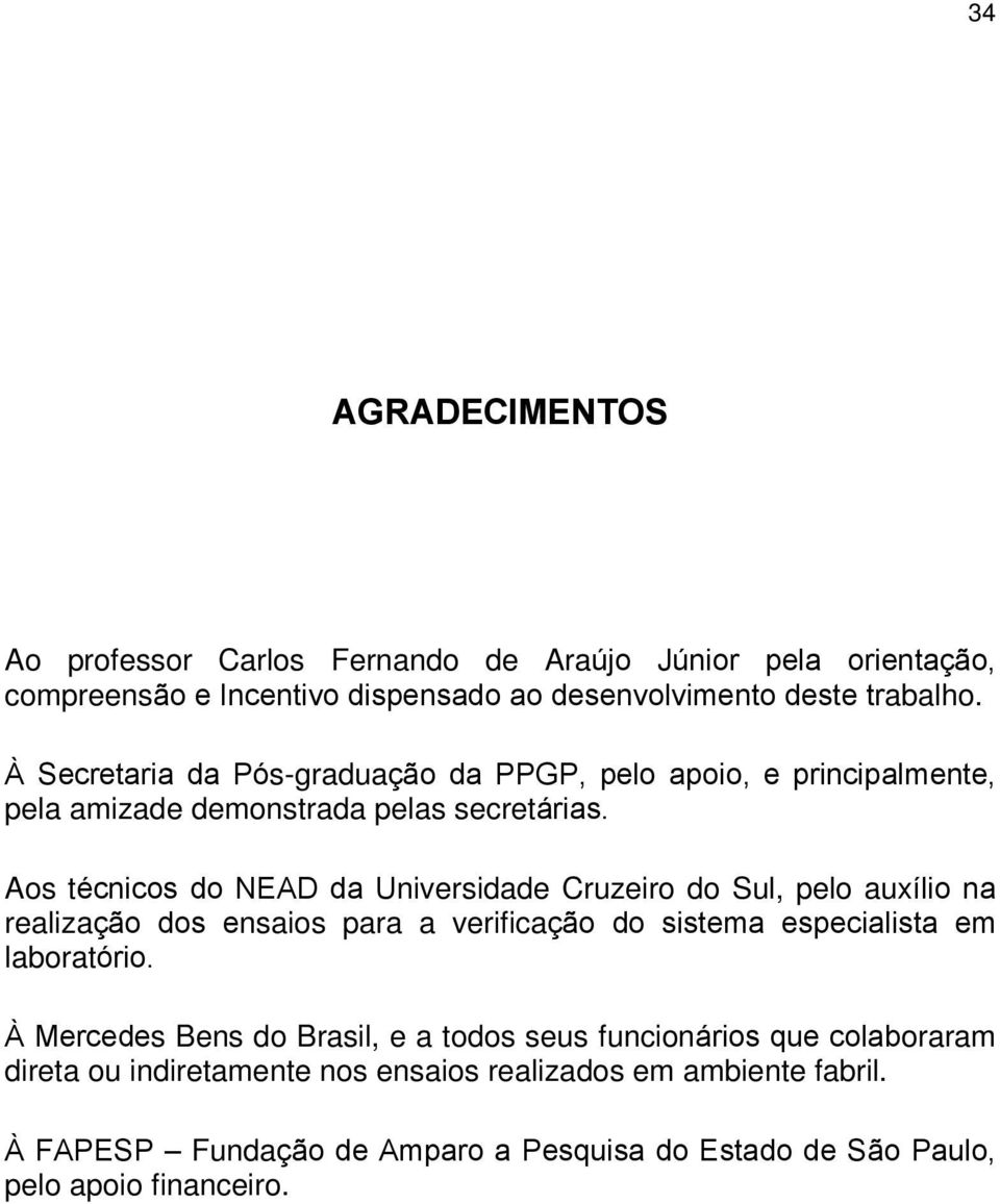 Aos técnicos do NEAD da Universidade Cruzeiro do Sul, pelo auxílio na realização dos ensaios para a verificação do sistema especialista em laboratório.