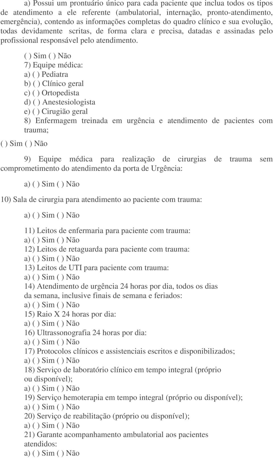 ( ) Sim ( ) Não 7) Equipe médica: a) ( ) Pediatra b) ( ) Clínico geral c) ( ) Ortopedista d) ( ) Anestesiologista e) ( ) Cirugião geral 8) Enfermagem treinada em urgência e atendimento de pacientes