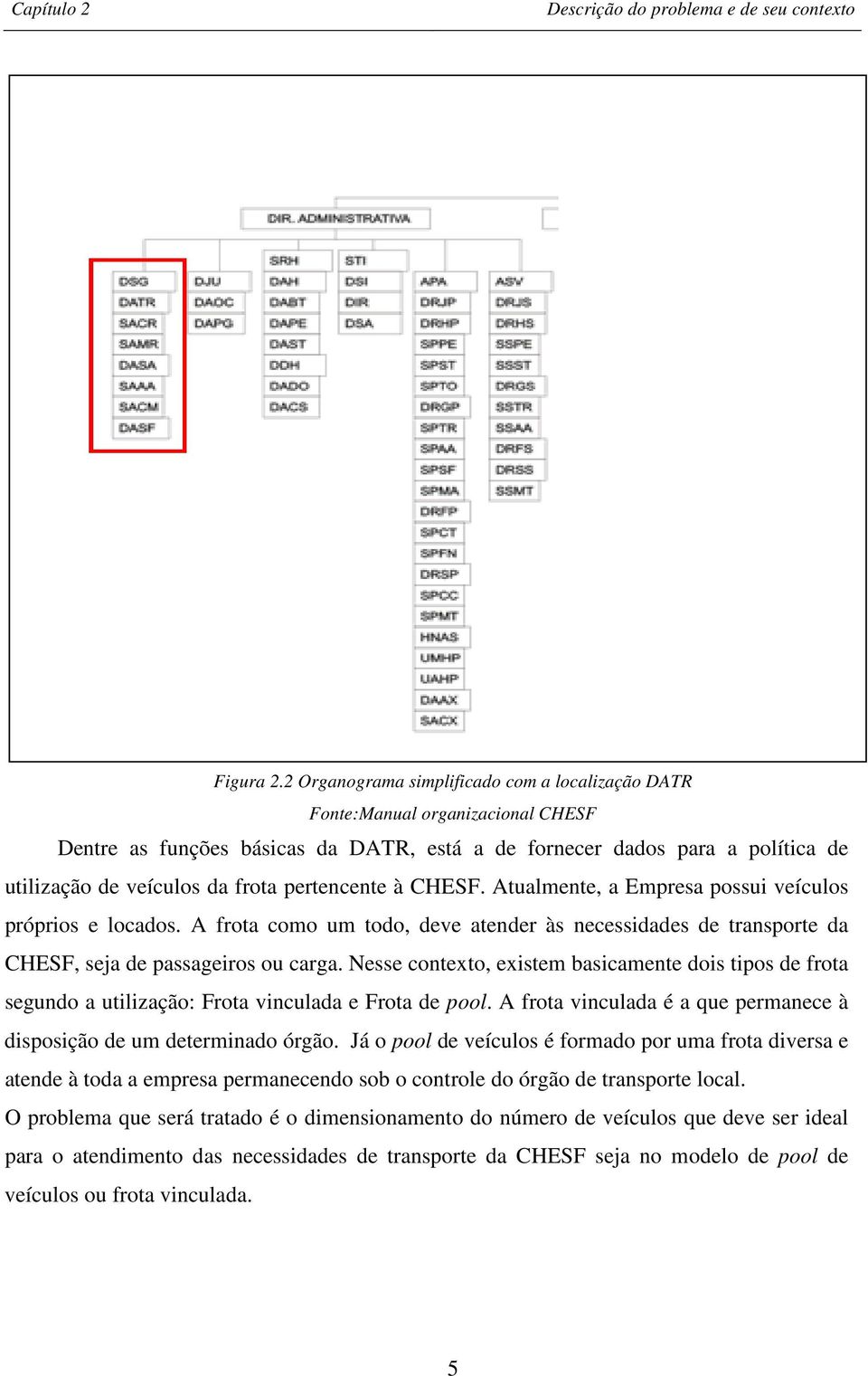 pertencente à CHESF. Atualmente, a Empresa possui veículos próprios e locados. A frota como um todo, deve atender às necessidades de transporte da CHESF, seja de passageiros ou carga.