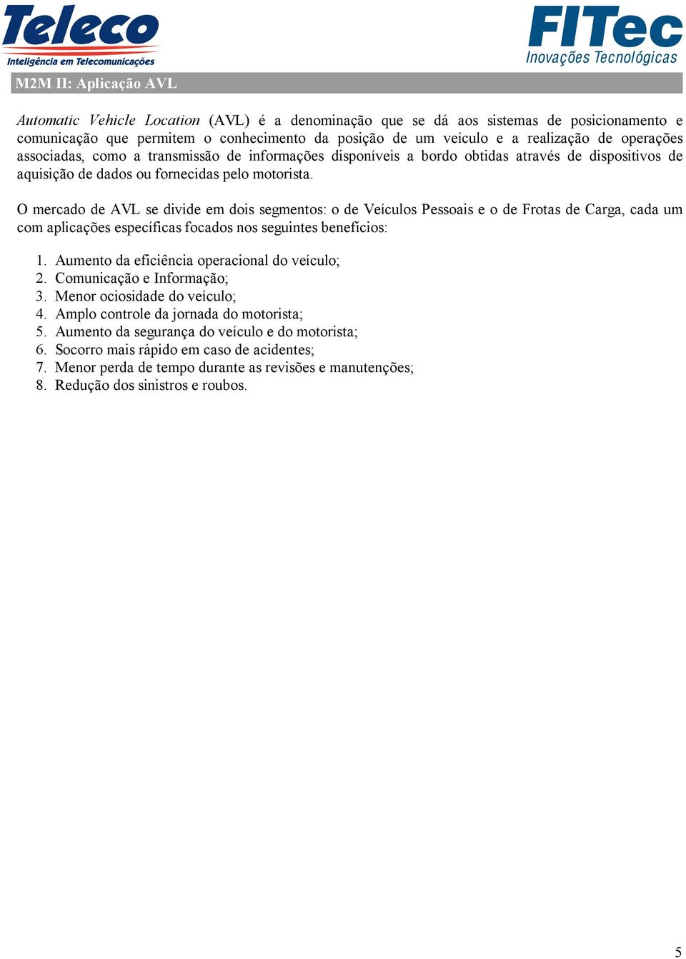 O mercado de AVL se divide em dois segmentos: o de Veículos Pessoais e o de Frotas de Carga, cada um com aplicações específicas focados nos seguintes benefícios: 1. 2. 3. 4. 5. 6. 7. 8.