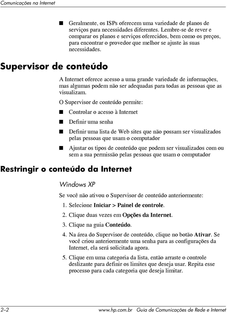 Supervisor de conteúdo A Internet oferece acesso a uma grande variedade de informações, mas algumas podem não ser adequadas para todas as pessoas que as visualizam.