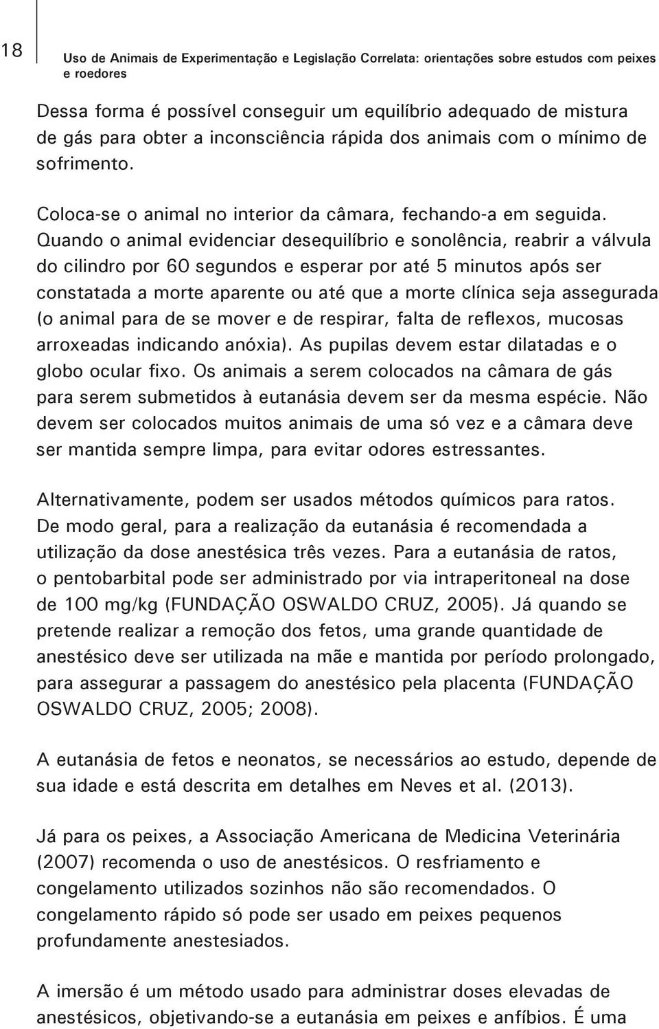 Quando o animal evidenciar desequilíbrio e sonolência, reabrir a válvula do cilindro por 60 segundos e esperar por até 5 minutos após ser constatada a morte aparente ou até que a morte clínica seja