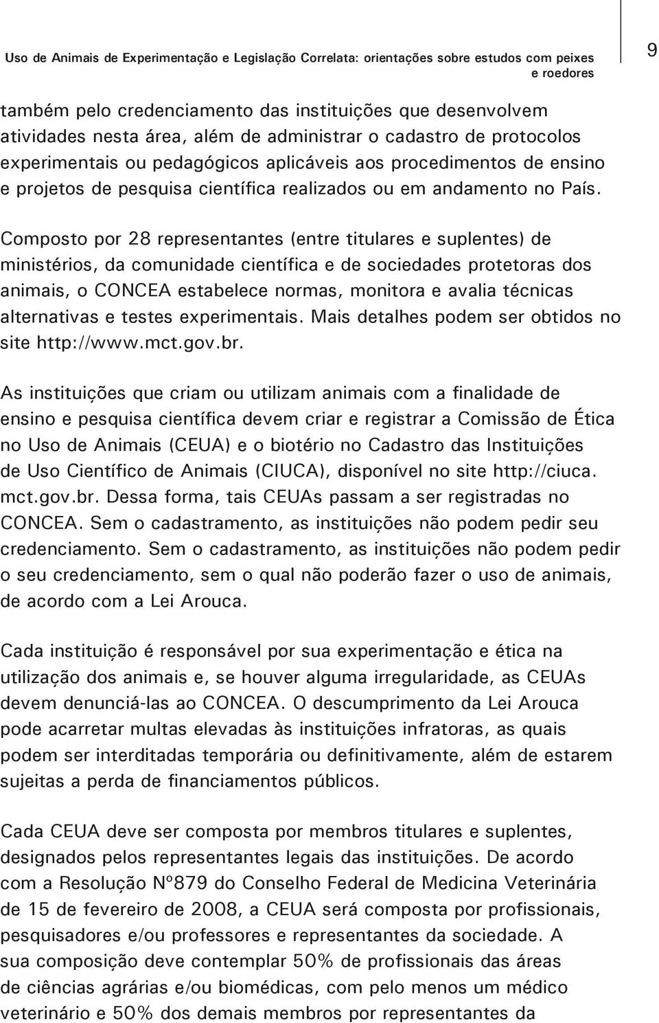 Composto por 28 representantes (entre titulares e suplentes) de ministérios, da comunidade científica e de sociedades protetoras dos animais, o CONCEA estabelece normas, monitora e avalia técnicas