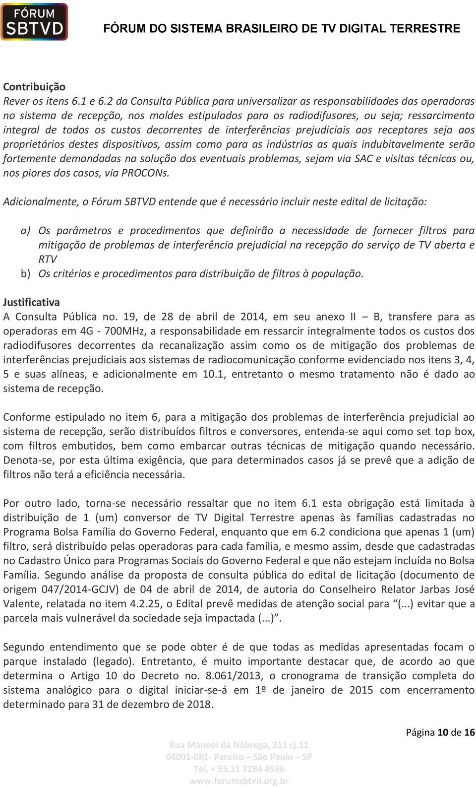 decorrentes de interferências prejudiciais aos receptores seja aos proprietários destes dispositivos, assim como para as indústrias as quais indubitavelmente serão fortemente demandadas na solução