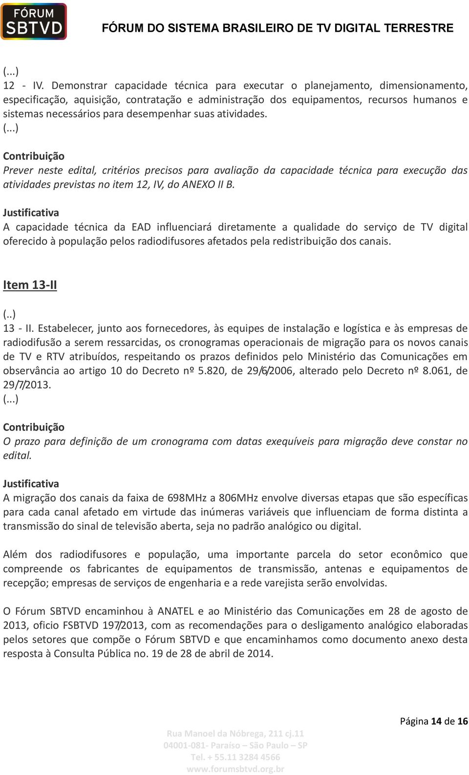 desempenhar suas atividades. Contribuição Prever neste edital, critérios precisos para avaliação da capacidade técnica para execução das atividades previstas no item 12, IV, do ANEXO II B.