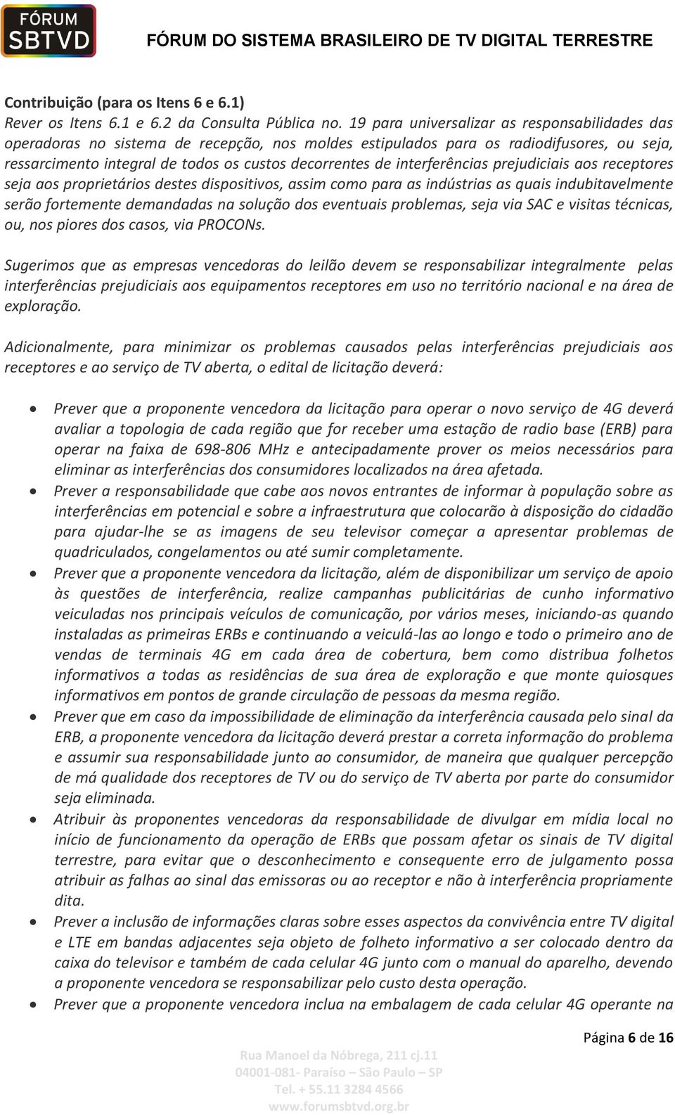 interferências prejudiciais aos receptores seja aos proprietários destes dispositivos, assim como para as indústrias as quais indubitavelmente serão fortemente demandadas na solução dos eventuais