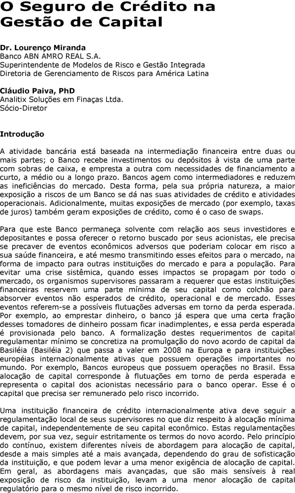 Sócio-Diretor Introdução A atividade bancária está baseada na intermediação financeira entre duas ou mais partes; o Banco recebe investimentos ou depósitos à vista de uma parte com sobras de caixa, e