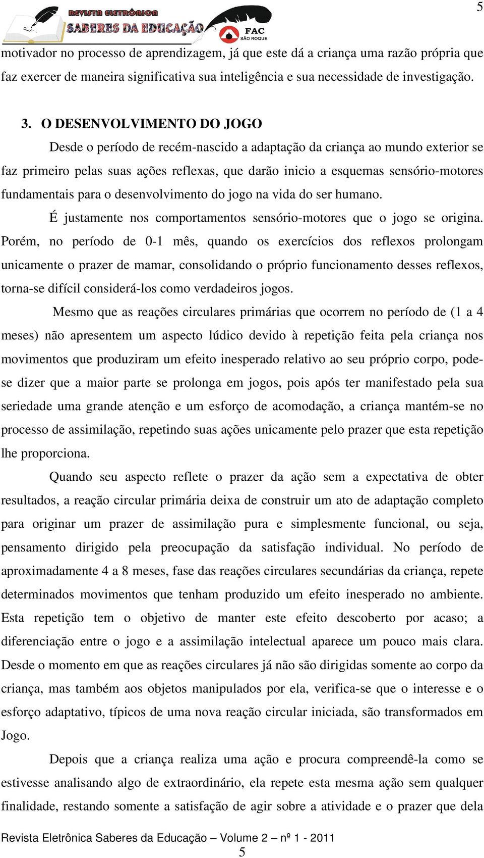 fundamentais para o desenvolvimento do jogo na vida do ser humano. É justamente nos comportamentos sensório-motores que o jogo se origina.