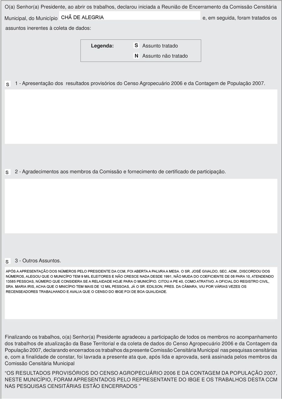 2 - Agradecimentos aos membros da Comissão e fornecimento de certificado de participação. 3 - Outros Assuntos. APÓ A APREENTAÇÃO DO NÚMERO PELO PREIDENTE DA CCM, FOI ABERTA A PALVRA A MEA. O R.