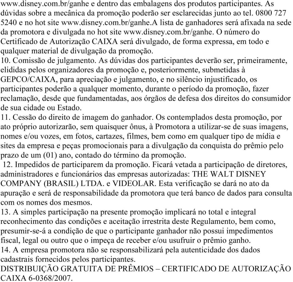 As dúvidas dos participantes deverão ser, primeiramente, elididas pelos organizadores da promoção e, posteriormente, submetidas à GEPCO/CAIXA, para apreciação e julgamento, e no silêncio