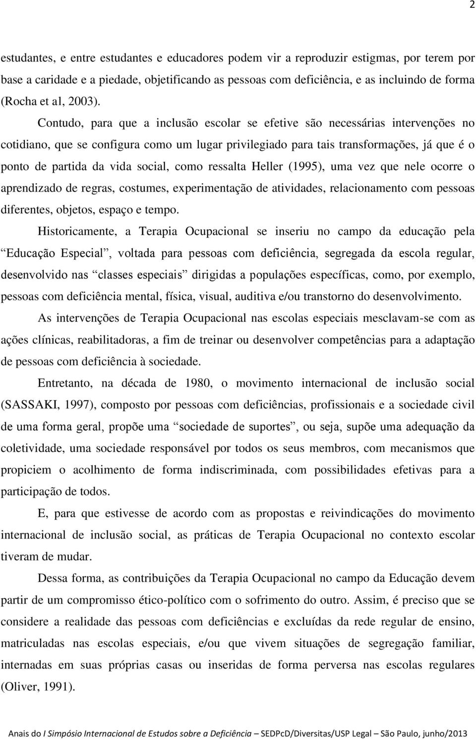 Contudo, para que a inclusão escolar se efetive são necessárias intervenções no cotidiano, que se configura como um lugar privilegiado para tais transformações, já que é o ponto de partida da vida