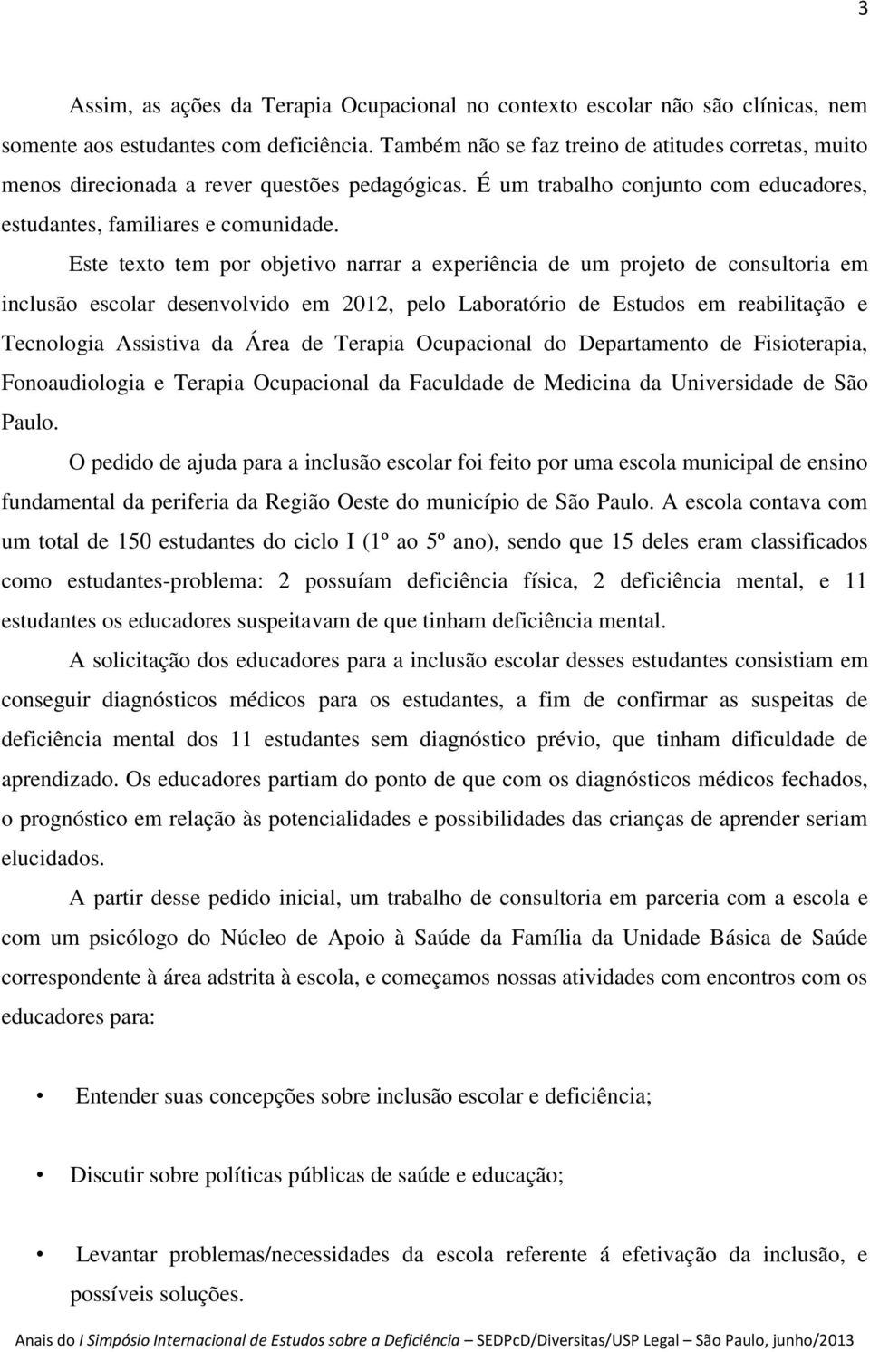 Este texto tem por objetivo narrar a experiência de um projeto de consultoria em inclusão escolar desenvolvido em 2012, pelo Laboratório de Estudos em reabilitação e Tecnologia Assistiva da Área de