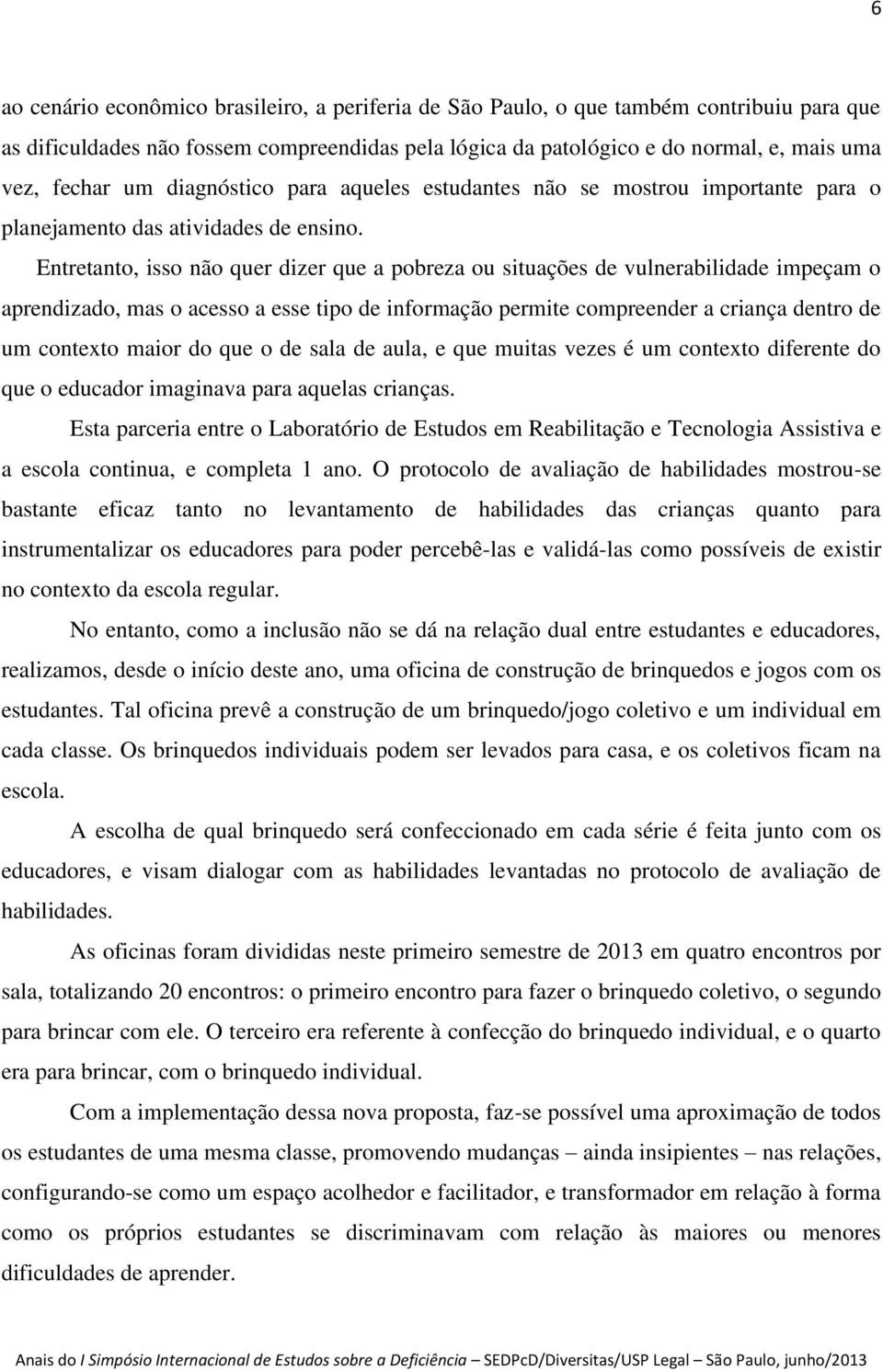 Entretanto, isso não quer dizer que a pobreza ou situações de vulnerabilidade impeçam o aprendizado, mas o acesso a esse tipo de informação permite compreender a criança dentro de um contexto maior