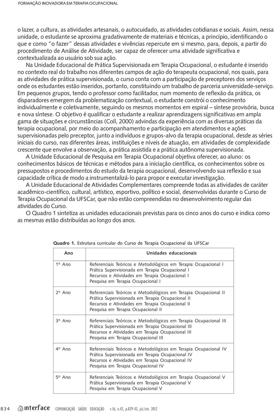 depois, a partir do procedimento de Análise de Atividade, ser capaz de oferecer uma atividade significativa e contextualizada ao usuário sob sua ação.