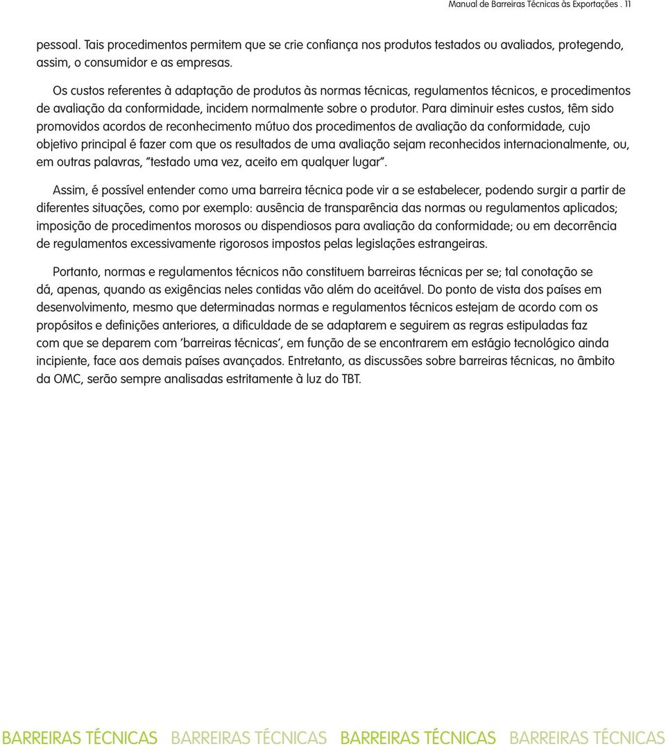 Para diminuir estes custos, têm sido promovidos acordos de reconhecimento mútuo dos procedimentos de avaliação da conformidade, cujo objetivo principal é fazer com que os resultados de uma avaliação