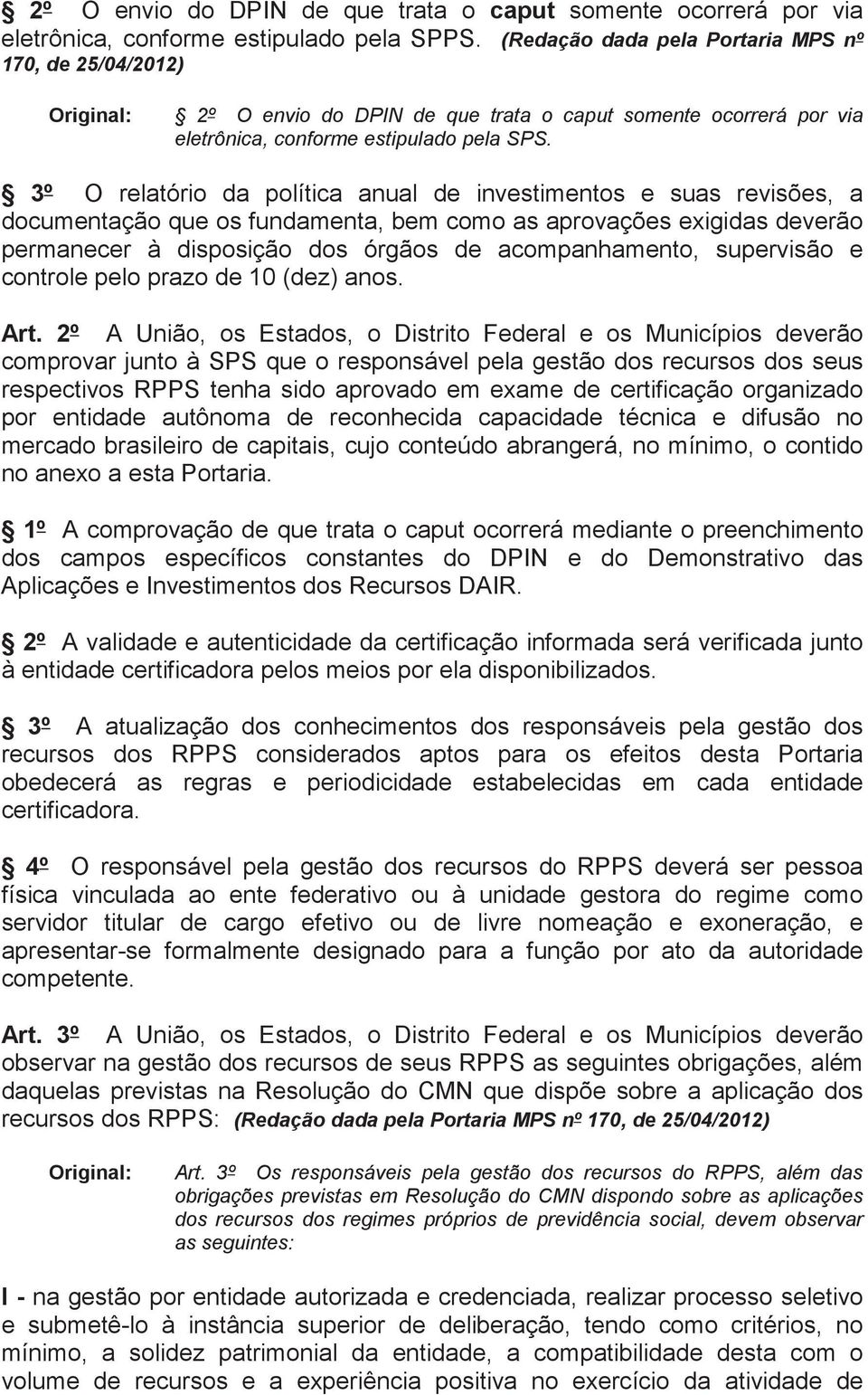 3º O relatório da política anual de investimentos e suas revisões, a documentação que os fundamenta, bem como as aprovações exigidas deverão permanecer à disposição dos órgãos de acompanhamento,