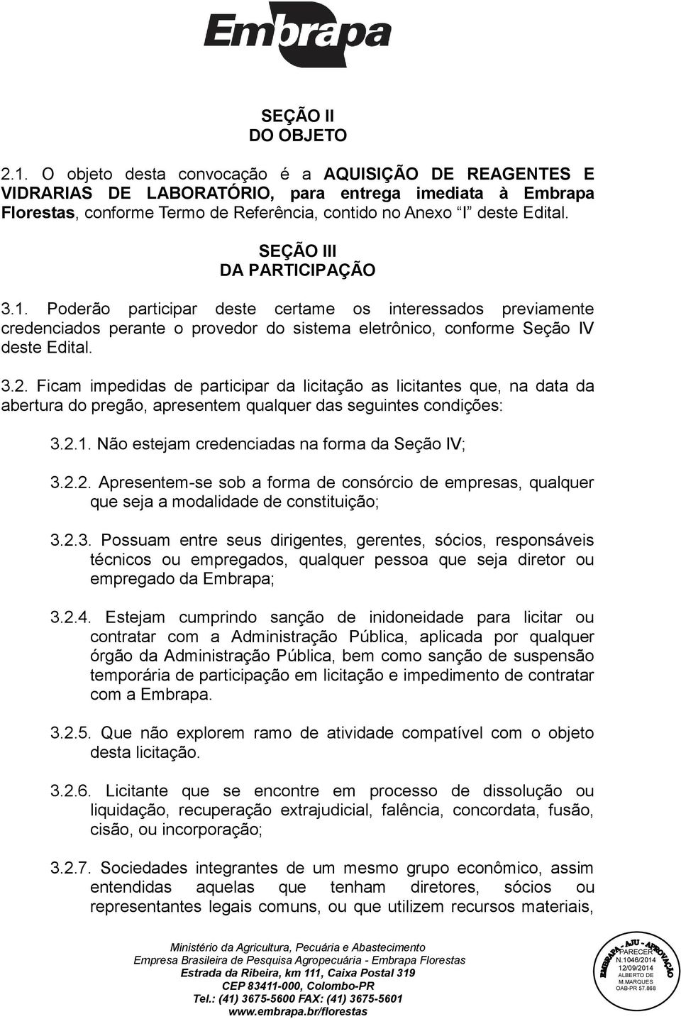 SEÇÃO III DA PARTICIPAÇÃO 3.1. Poderão participar deste certame os interessados previamente credenciados perante o provedor do sistema eletrônico, conforme Seção IV deste Edital. 3.2.