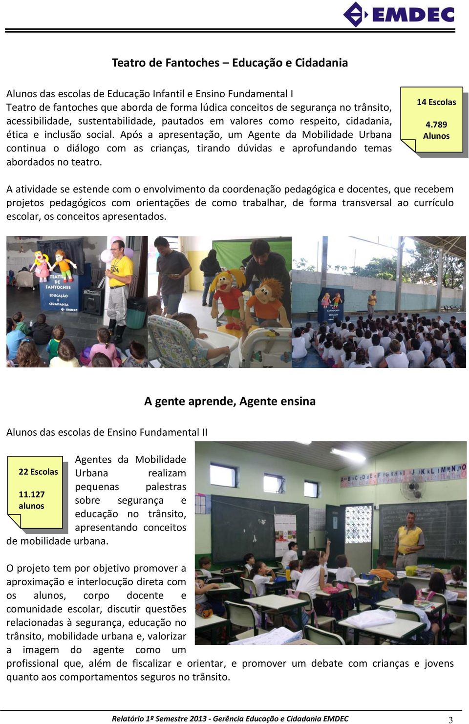 Após a apresentação, um Agente da Mobilidade Urbana continua o diálogo com as crianças, tirando dúvidas e aprofundando temas abordados no teatro. 14 Escolas 4.