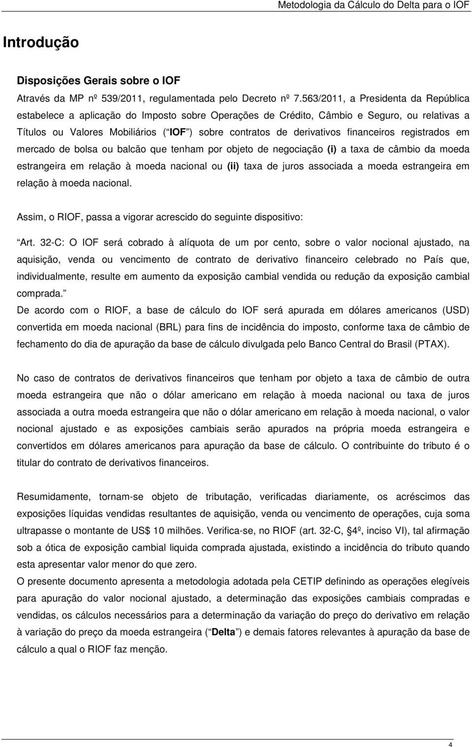 financeiros registrados em mercado de bolsa ou balcão que tenham por objeto de negociação (i) a taxa de câmbio da moeda estrangeira em relação à moeda nacional ou (ii) taxa de juros associada a moeda