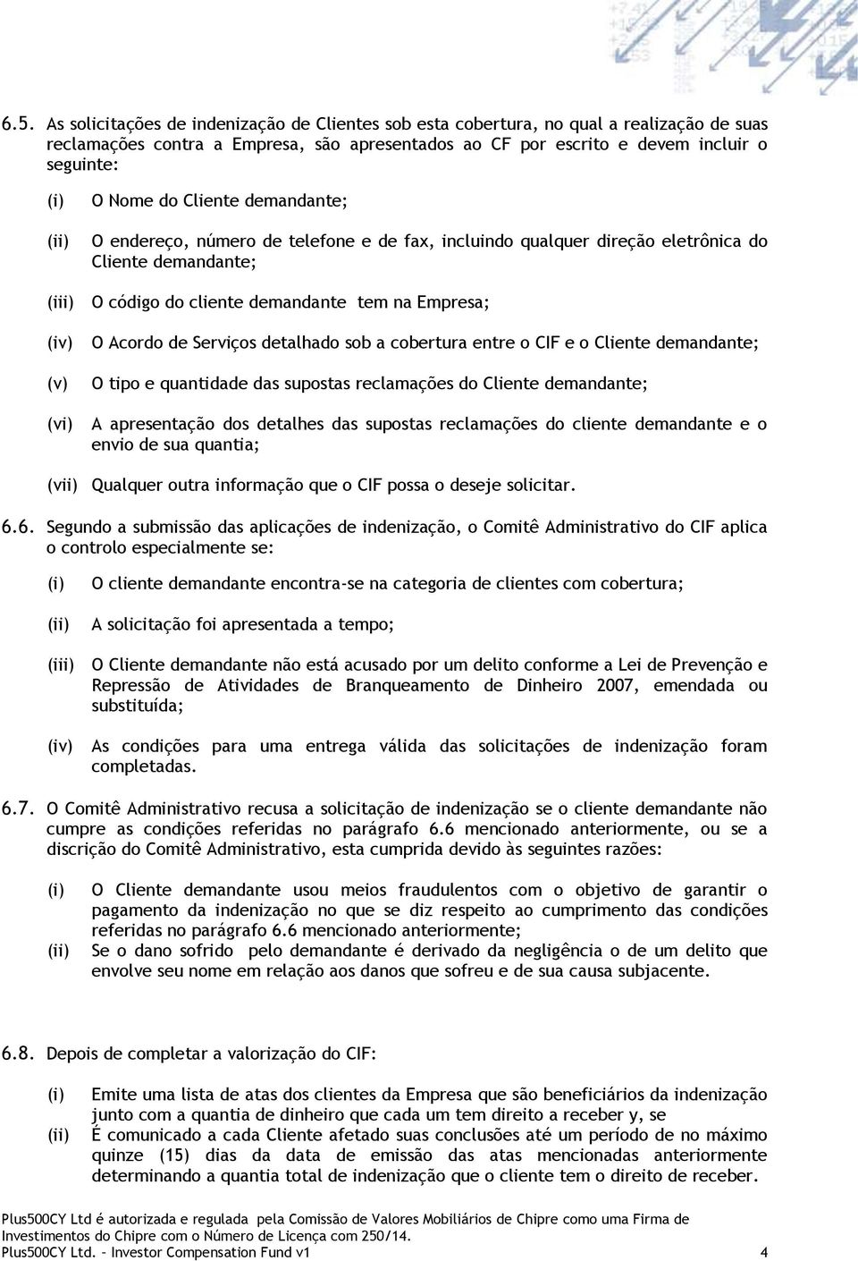 de Serviços detalhado sob a cobertura entre o CIF e o Cliente demandante; O tipo e quantidade das supostas reclamações do Cliente demandante; A apresentação dos detalhes das supostas reclamações do