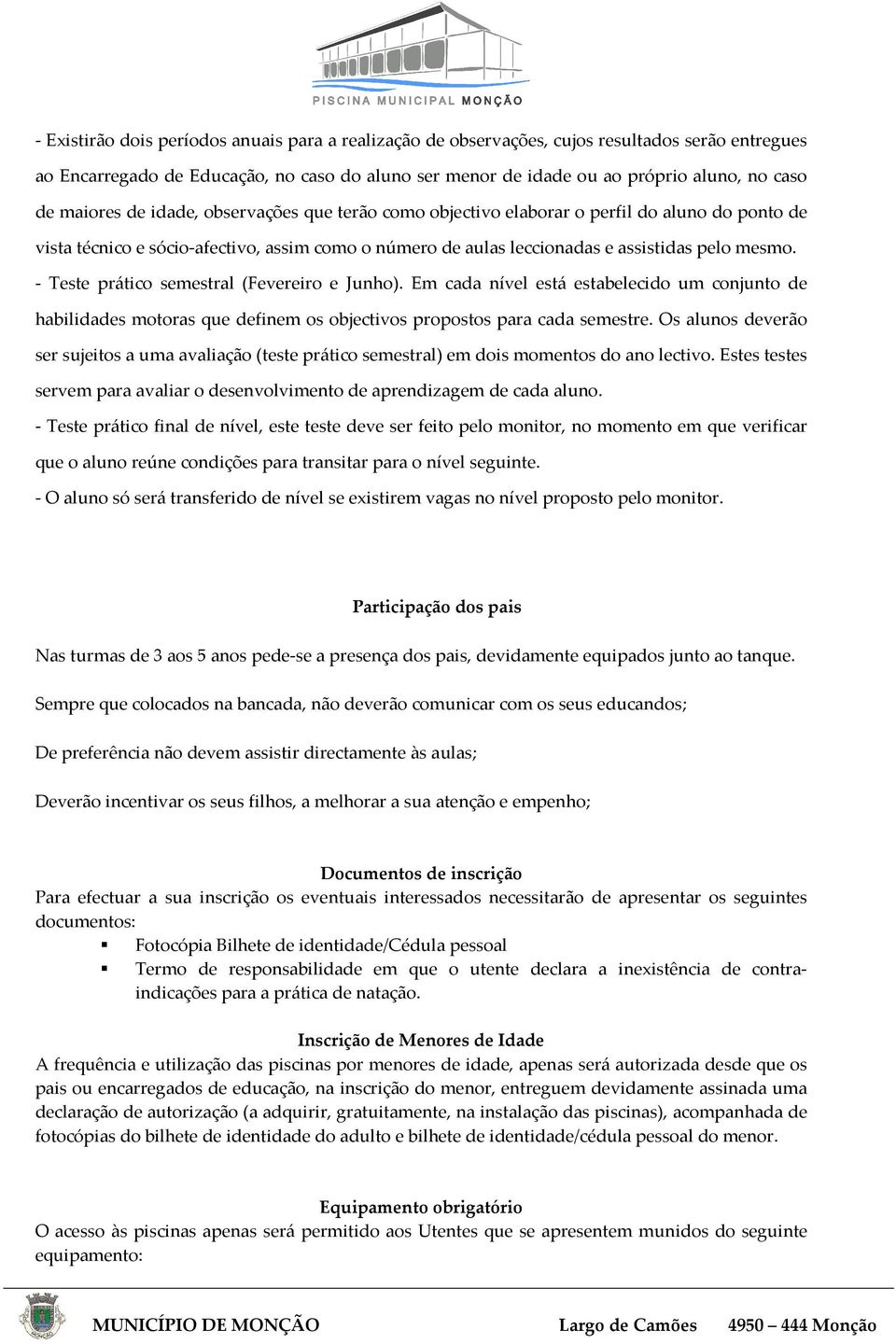 - Teste prático semestral (Fevereiro e Junho). Em cada nível está estabelecido um conjunto de habilidades motoras que definem os objectivos propostos para cada semestre.