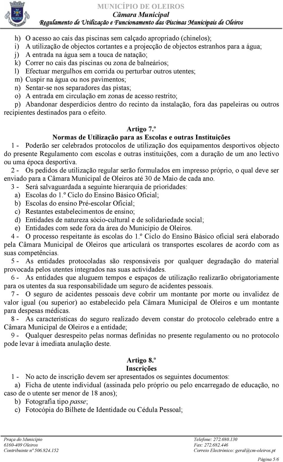 entrada em circulação em zonas de acesso restrito; p) Abandonar desperdícios dentro do recinto da instalação, fora das papeleiras ou outros recipientes destinados para o efeito. Artigo 7.