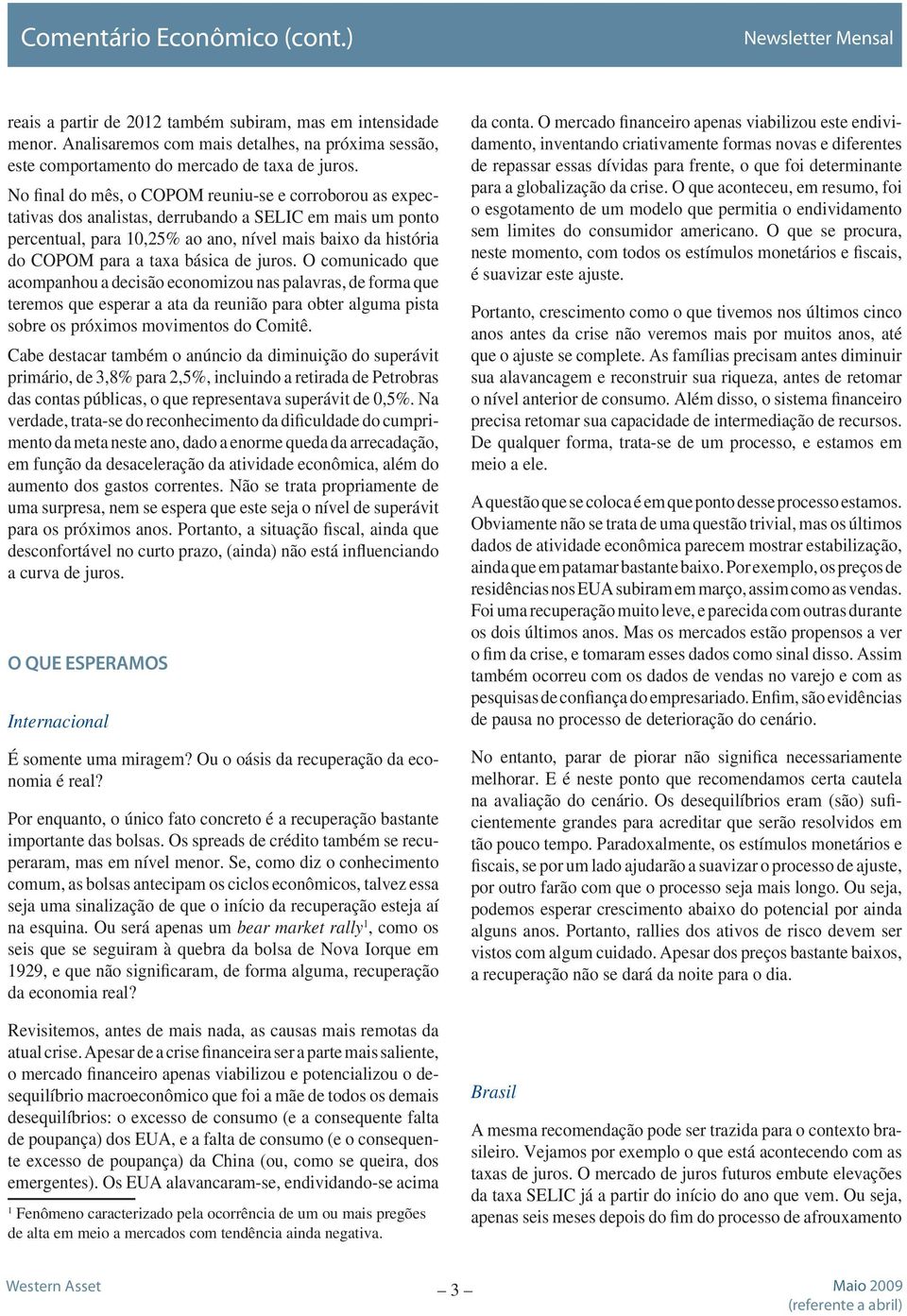 básica de juros. O comunicado que acompanhou a decisão economizou nas palavras, de forma que teremos que esperar a ata da reunião para obter alguma pista sobre os próximos movimentos do Comitê.