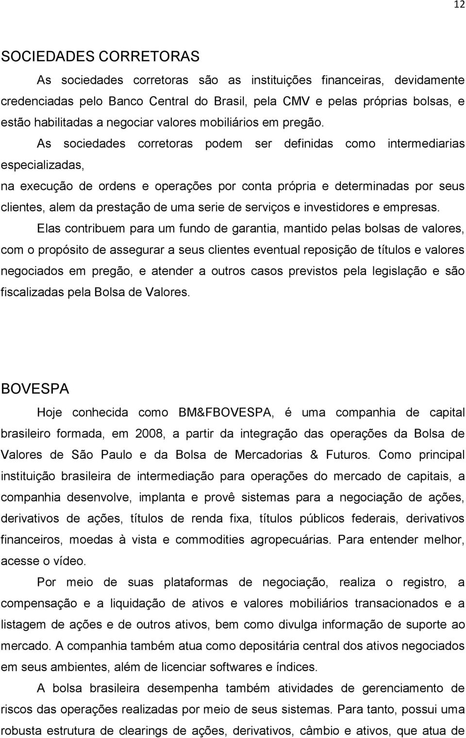 As sociedades corretoras podem ser definidas como intermediarias especializadas, na execução de ordens e operações por conta própria e determinadas por seus clientes, alem da prestação de uma serie