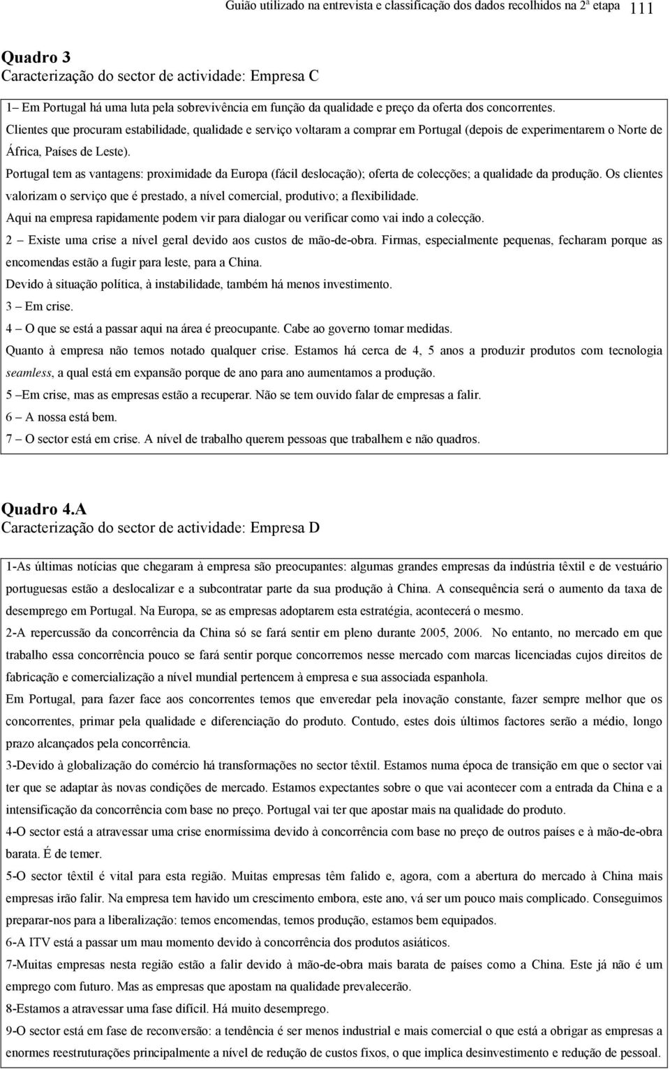 Portugal tem as vantagens: proximidade da Europa (fácil deslocação); oferta de colecções; a qualidade da produção.