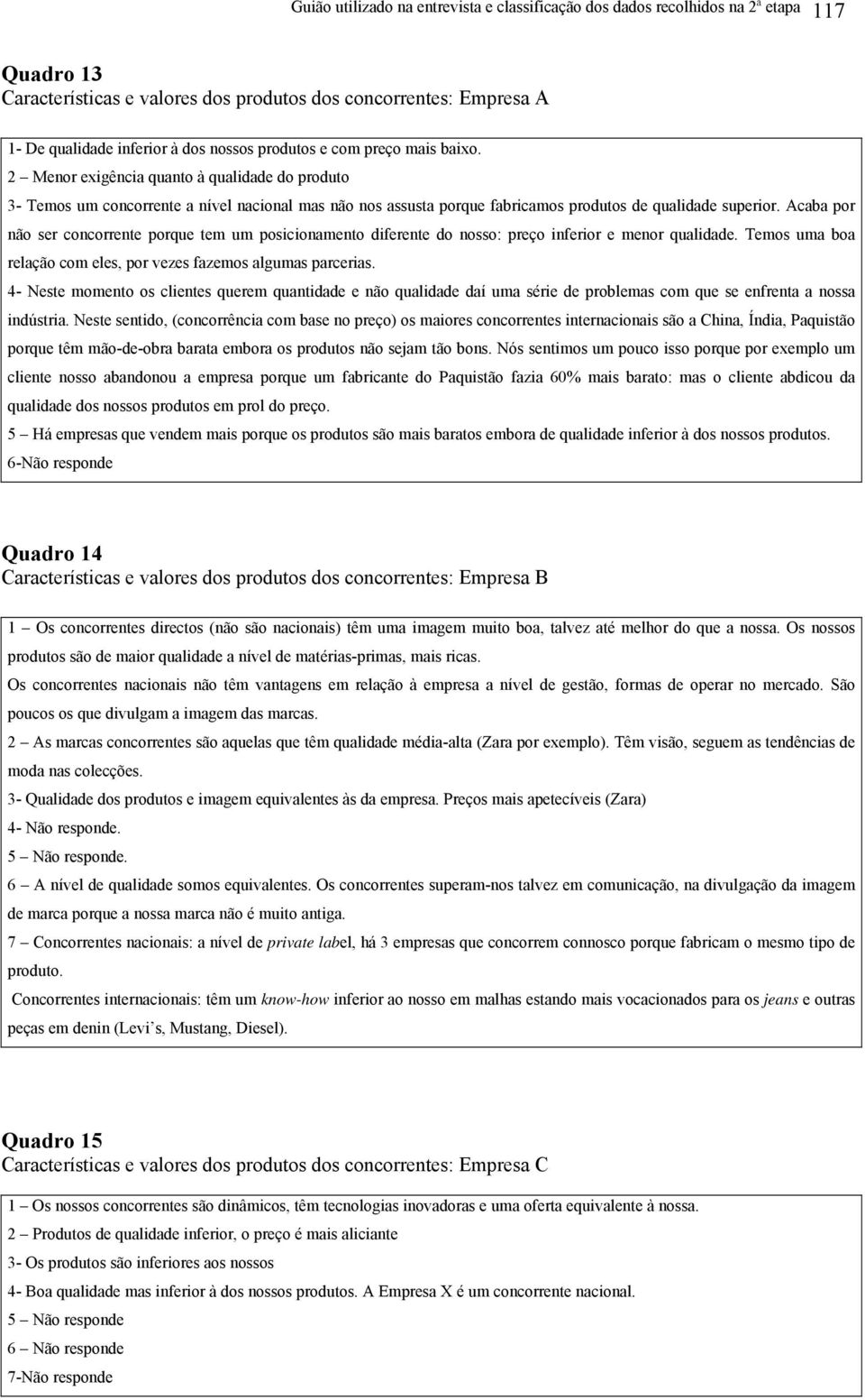 Acaba por não ser concorrente porque tem um posicionamento diferente do nosso: preço inferior e menor qualidade. Temos uma boa relação com eles, por vezes fazemos algumas parcerias.