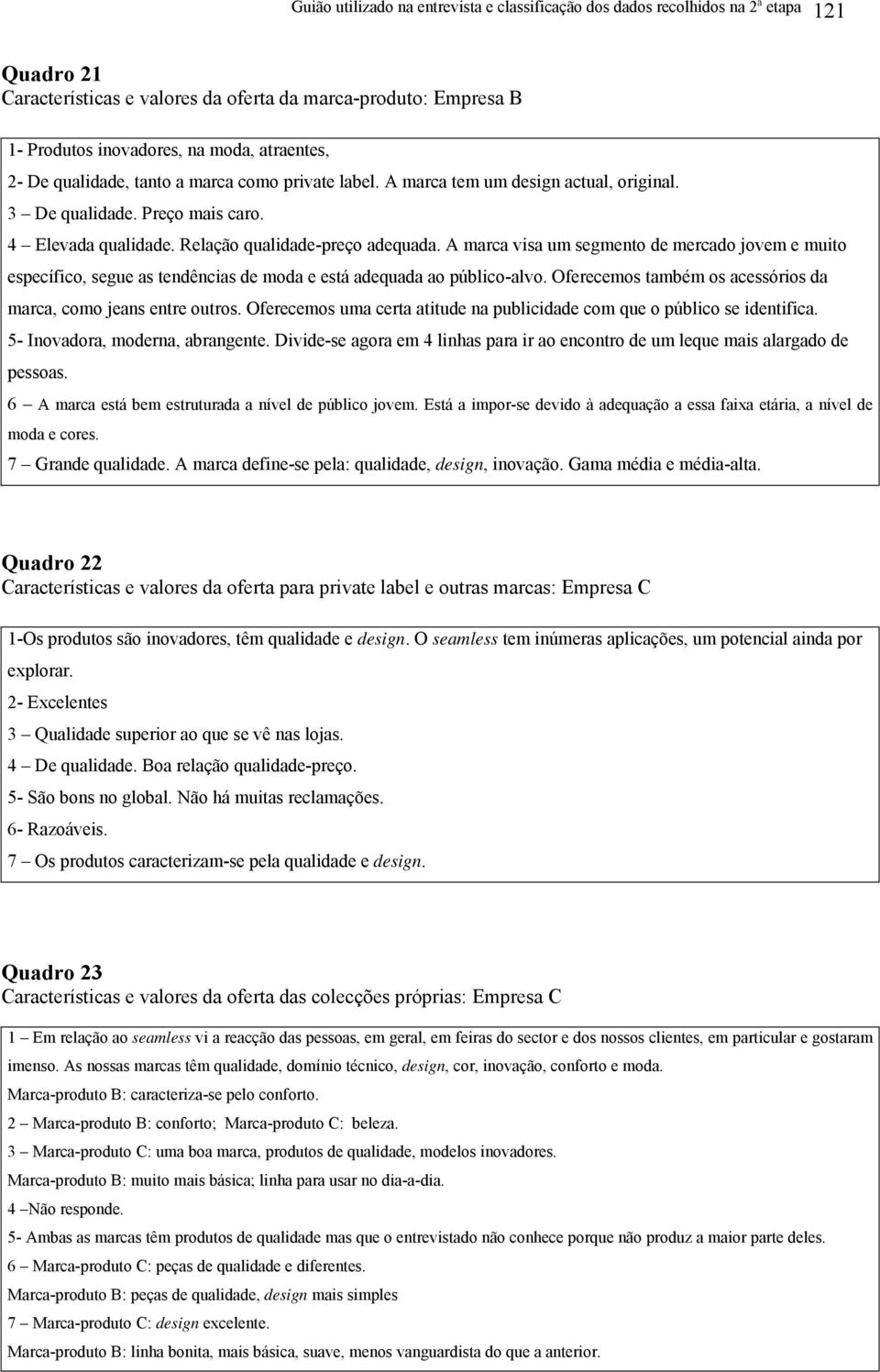 A marca visa um segmento de mercado jovem e muito específico, segue as tendências de moda e está adequada ao público-alvo. Oferecemos também os acessórios da marca, como jeans entre outros.