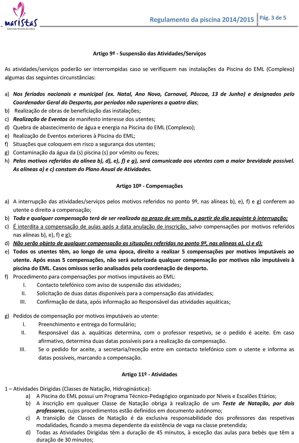 Natal, Ano Novo, Carnaval, Páscoa, 13 de Junho) e designados pelo Coordenador Geral do Desporto, por períodos não superiores a quatro dias; b) Realização de obras de beneficiação das instalações; c)