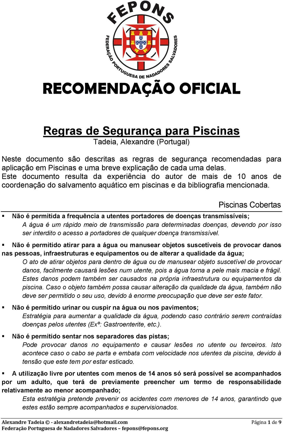 Piscinas Cobertas Não é permitida a frequência a utentes portadores de doenças transmissíveis; A água é um rápido meio de transmissão para determinadas doenças, devendo por isso ser interdito o