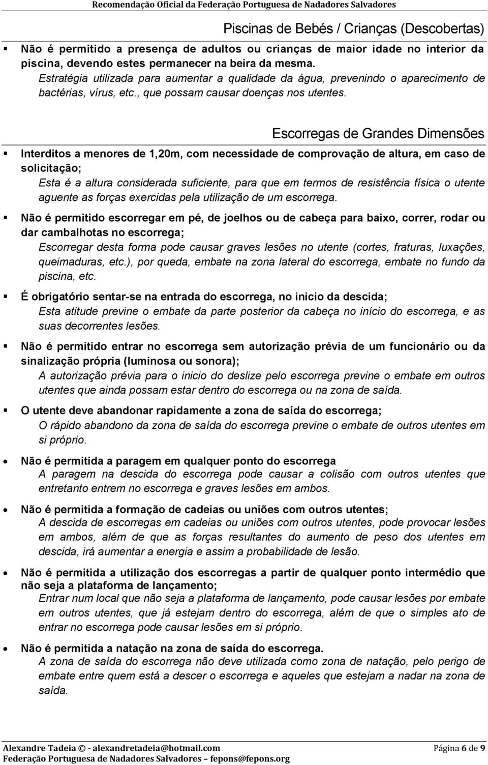 Escorregas de Grandes Dimensões Interditos a menores de 1,20m, com necessidade de comprovação de altura, em caso de solicitação; Esta é a altura considerada suficiente, para que em termos de