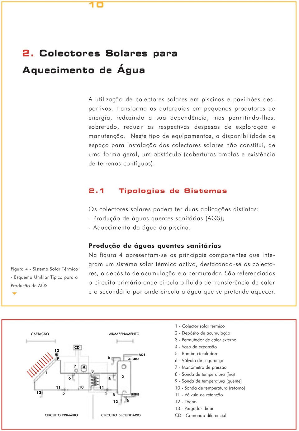 Neste tipo de equipamentos, a disponibilidade de espaço para instalação dos colectores solares não constitui, de uma forma geral, um obstáculo (coberturas amplas e existência de terrenos contíguos).