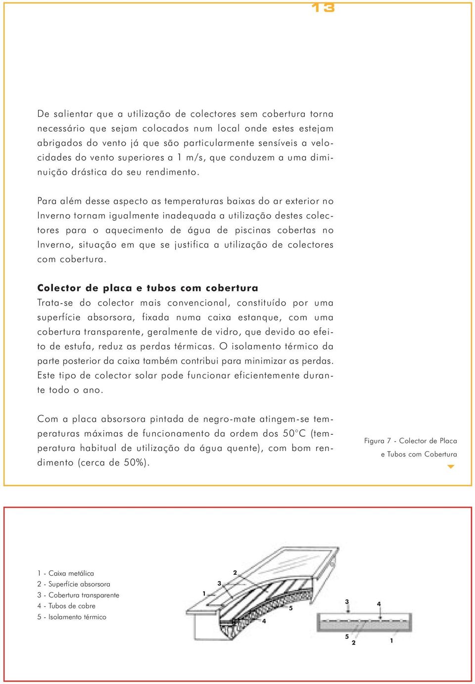 Para além desse aspecto as temperaturas baixas do ar exterior no Inverno tornam igualmente inadequada a utilização destes colectores para o aquecimento de água de piscinas cobertas no Inverno,