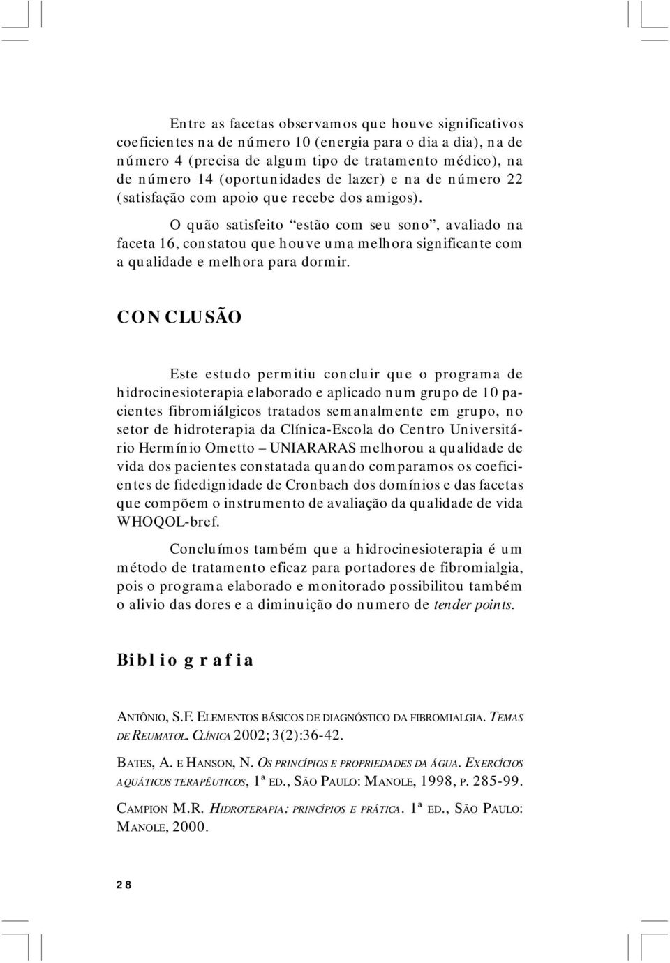 O quão satisfeito estão com seu sono, avaliado na faceta 16, constatou que houve uma melhora significante com a qualidade e melhora para dormir.