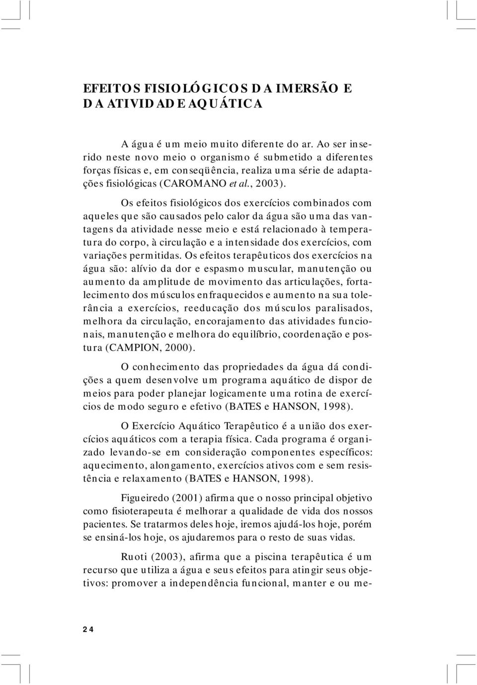 Os efeitos fisiológicos dos exercícios combinados com aqueles que são causados pelo calor da água são uma das vantagens da atividade nesse meio e está relacionado à temperatura do corpo, à circulação