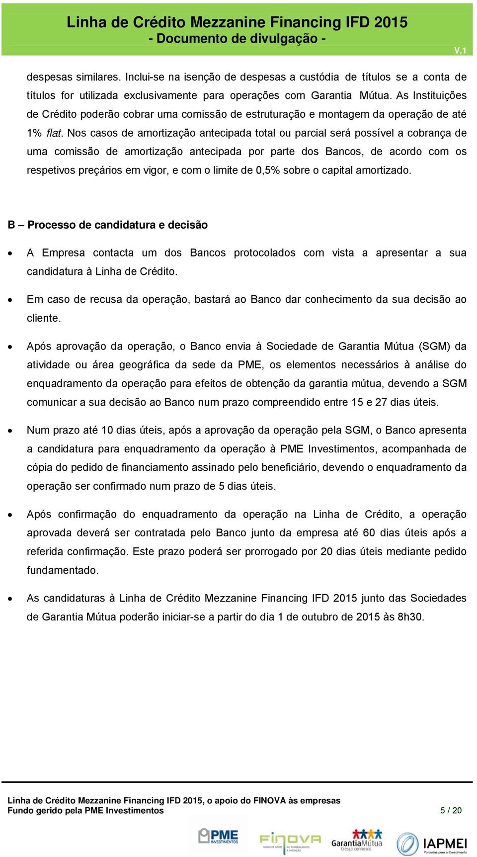 Ns cass de amrtizaçã antecipada ttal u parcial será pssível a cbrança de uma cmissã de amrtizaçã antecipada pr parte ds Bancs, de acrd cm s respetivs preçáris em vigr, e cm limite de 0,5% sbre