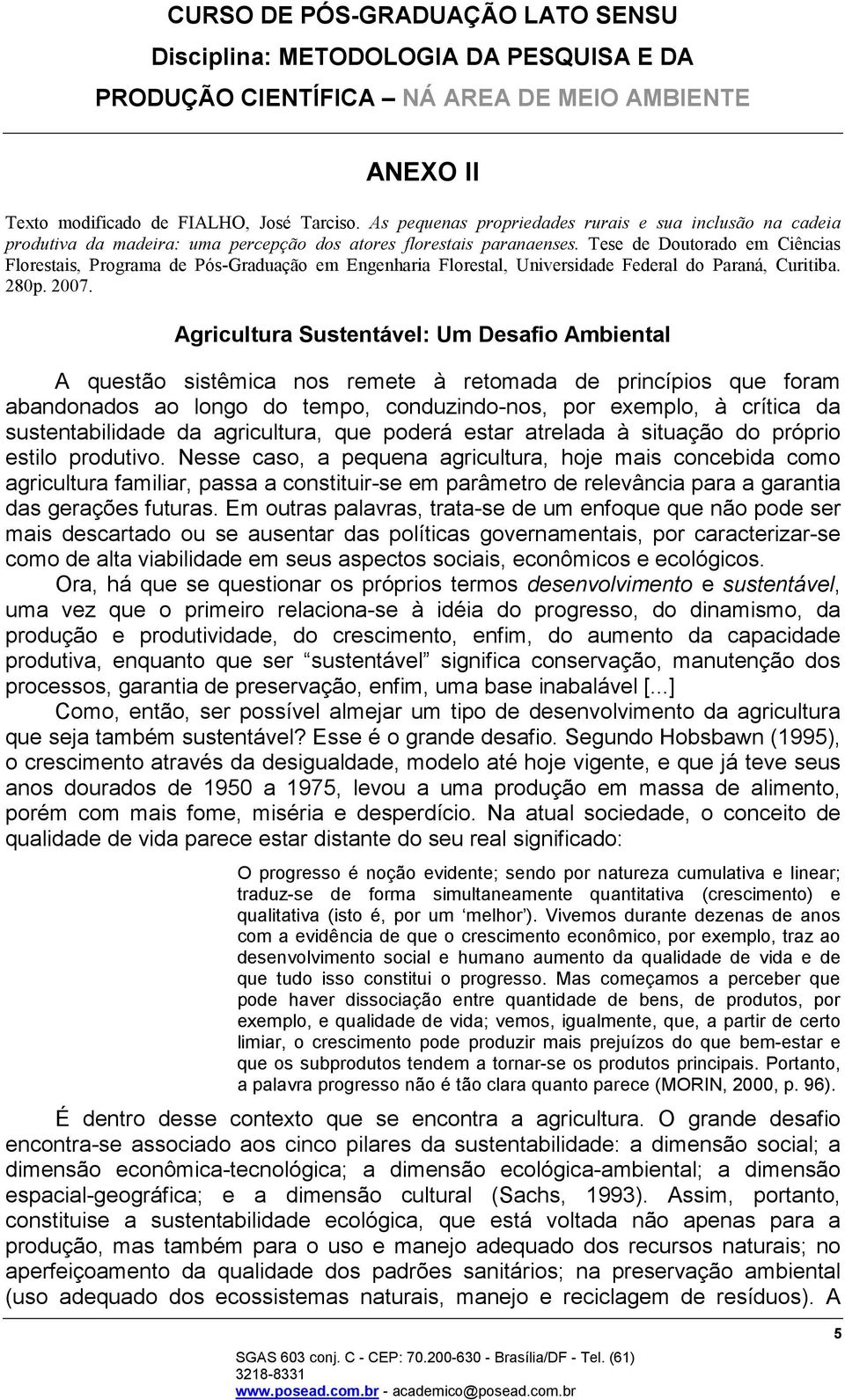 Agricultura Sustentável: Um Desafio Ambiental A questão sistêmica nos remete à retomada de princípios que foram abandonados ao longo do tempo, conduzindo-nos, por exemplo, à crítica da